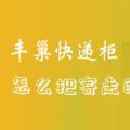 科技资讯:丰巢快递柜怎么把寄走的快递取出来