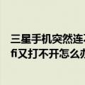 三星手机突然连不上wifi（三星note3手机发烫的很厉害Wifi又打不开怎么办）
