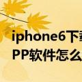 iphone6下载不了app（iPhone6无法下载APP软件怎么办）