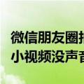 微信朋友圈拍小视频怎么没声音（朋友圈微信小视频没声音）