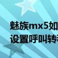 魅族mx5如何设置呼叫转移（魅族MX5如何设置呼叫转移）