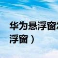华为悬浮窗怎么打开（华为畅想5如何打开悬浮窗）