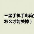 三星手机手电筒打开不亮怎么回事（三星J7手电筒一直亮着怎么才能关掉）