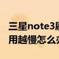 三星note3刷什么系统能变快（三星note3越用越慢怎么办）