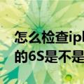 怎么检查iphone是不是全新机（怎么检查我的6S是不是全新机）