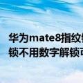 华为mate8指纹锁没有了怎么回事（华为mate8设置指纹解锁不用数字解锁可以吗）