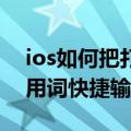 ios如何把打字的语言增加（IOS怎么设置常用词快捷输入）
