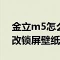 金立m5怎么设置锁屏壁纸（金立m5怎么更改锁屏壁纸）