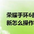 荣耀手环6最新固件更新（华为荣耀6系统更新怎么操作）