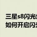 三星s8闪光灯怎么设置（三星S6edge拍照时如何开启闪光灯）