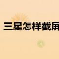 三星怎样截屏note3（三星note3怎么截屏）
