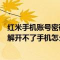 红米手机账号密码不知道了怎么办（红米手机账号密码没了解开不了手机怎么办）