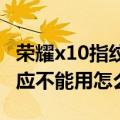 荣耀x10指纹识别不灵敏（华为荣耀x1手势感应不能用怎么办）