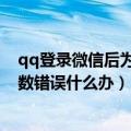 qq登录微信后为什么会说密码错误（qq登录微信老是说参数错误什么办）