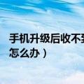 手机升级后收不到短信怎么回事（手机升级后短信发不出去,怎么办）