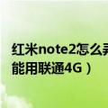 红米note2怎么弄联通4g（为什么我的红米Note2标准版不能用联通4G）
