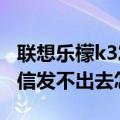 联想乐檬k3发不了短信（联想乐檬K3note短信发不出去怎么办）