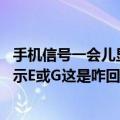 手机信号一会儿显示e一会儿显示g（我手机信号格上有时显示E或G这是咋回事）