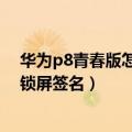 华为p8青春版怎么设置锁屏图片（华为P8青春版怎么设置锁屏签名）