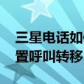 三星电话如何设置呼叫转移（三星A9如何设置呼叫转移）