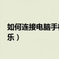如何连接电脑手机播放音乐（如何使用电脑连接手机播放音乐）