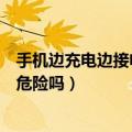手机边充电边接电话会怎样（手机边充电边接电话真的存在危险吗）