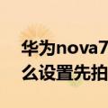 华为nova7拍照不对焦（华为mate7相机怎么设置先拍照后对焦）