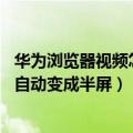 华为浏览器视频怎么能变成全屏（华为P8视频播放时全屏会自动变成半屏）