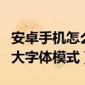 安卓手机怎么设置大字体（大神手机怎样退出大字体模式）