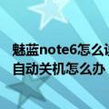 魅蓝note6怎么设置手机常亮（魅蓝note在电量还未耗尽时自动关机怎么办）