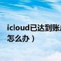 icloud已达到账户限制是什么意思（icloud账户最大限制了怎么办）