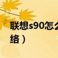 联想s90怎么设置（联想S90怎么设置首选网络）