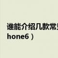 谁能介绍几款常见的细支烟价格15块左右（谁能介绍几款iPhone6）