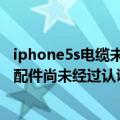 iphone5s电缆未经过认证怎么办（iphone5s出现此电缆或配件尚未经过认证怎么办）