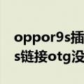 oppor9s插上otg没显示怎么回事（oppor9s链接otg没反应怎么办）
