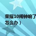 荣耀10闹钟响了会开机吗（华为荣耀6自带闹钟到时间不响怎么办）