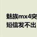 魅族mx4突然发不出去短信（魅族MX4手机短信发不出）