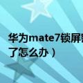 华为mate7锁屏密码不记得了怎么办（华为Mate7屏幕锁忘了怎么办）