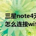 三星note4无法连接wifi怎么办（三星Note4怎么连接wifi无线上网）