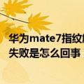 华为mate7指纹解锁失败怎么办（华为mate7指纹经常解锁失败是怎么回事）