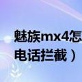 魅族mx4怎么设置通话（魅族MX4怎么设置电话拦截）