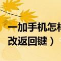 一加手机怎样修改返回按键（一加手机如何修改返回键）