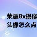 荣耀8x摄像头像素设置（华为荣耀4x联系人头像怎么点不开）
