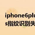 iphone6plus指纹识别不好使（iPhone6Plus指纹识别失效怎么办）