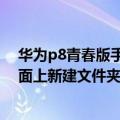 华为p8青春版手机怎么返回桌面（华为P8青春版怎么在桌面上新建文件夹）