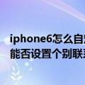 iphone6怎么自定义手机来电铃声（iPhone6在静音模式下能否设置个别联系人来电响铃）