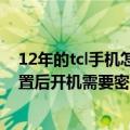 12年的tcl手机怎么恢复出厂设置（TCL3N手机恢复出厂设置后开机需要密码么）