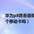 华为p8青春版能用移动的卡吗（华为P8青春版可以安装两个移动卡吗）