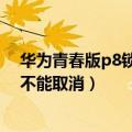 华为青春版p8锁屏和密码怎么取消（华为P8青春版锁屏能不能取消）