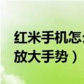 红米手机怎么自动放大手势（红米2怎么开启放大手势）